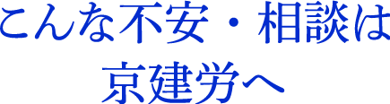 こんな不安・相談は京建労へ